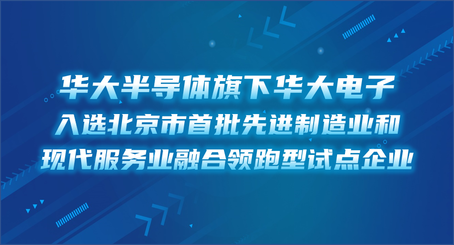 华大半导体旗下华大电子入选北京市首批先进制造业和现代服务业融合领跑型试点企业