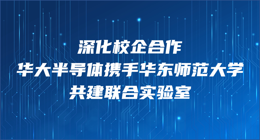 深化校企合作丨华大半导体携手华东师范大学共建联合实验室