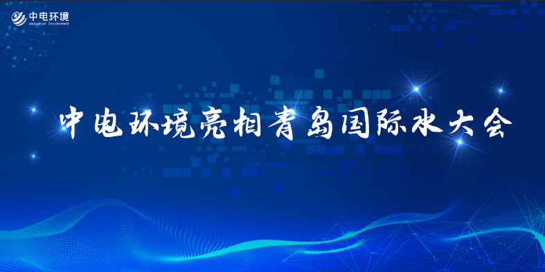 公司动态 | 中电环境亮相青岛国际水大会  对话“水圈最强大脑”