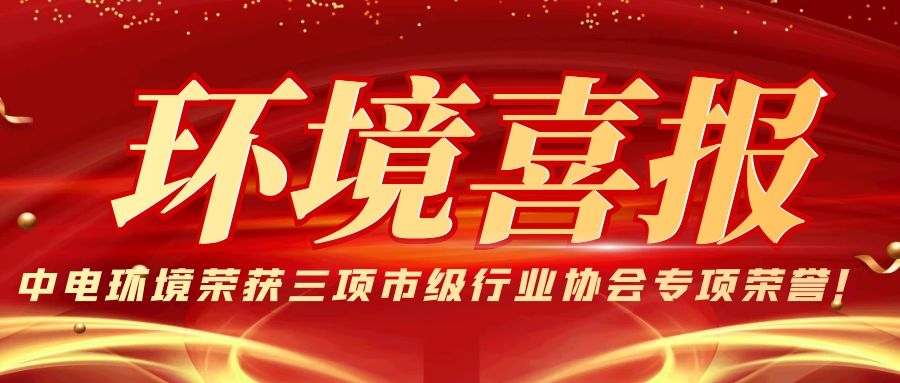 环境喜报 | 中电环境荣获三项市级行业协会专项荣誉！