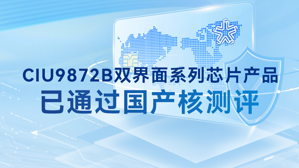 華大電子CIU9872B雙界面系列芯片產品已通過國產核測評