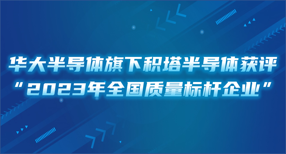 华大半导体旗下积塔半导体获评2023年全国质量标杆企业