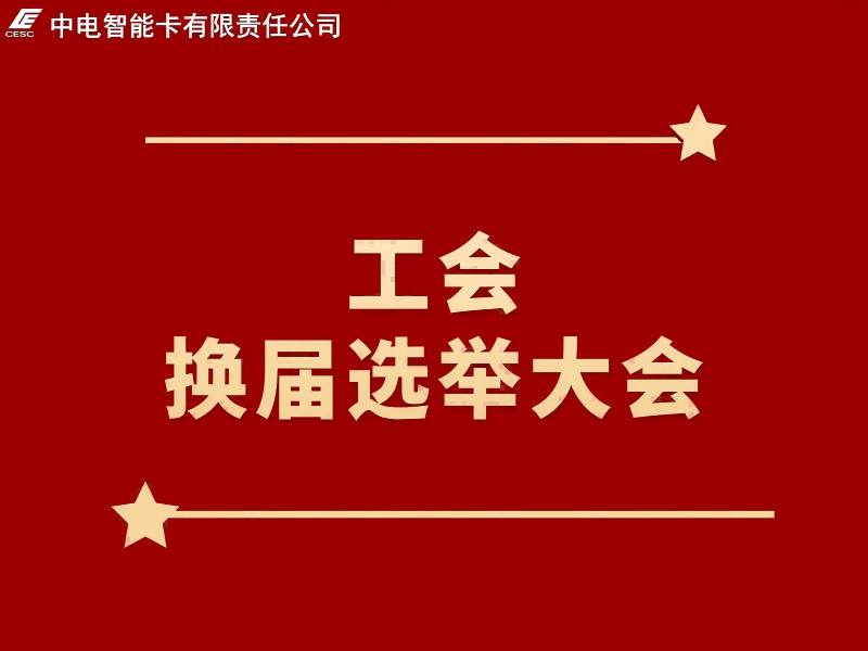 砥砺奋进开新局 凝心聚力再出发｜中电智能卡圆满完成工会换届选举工作