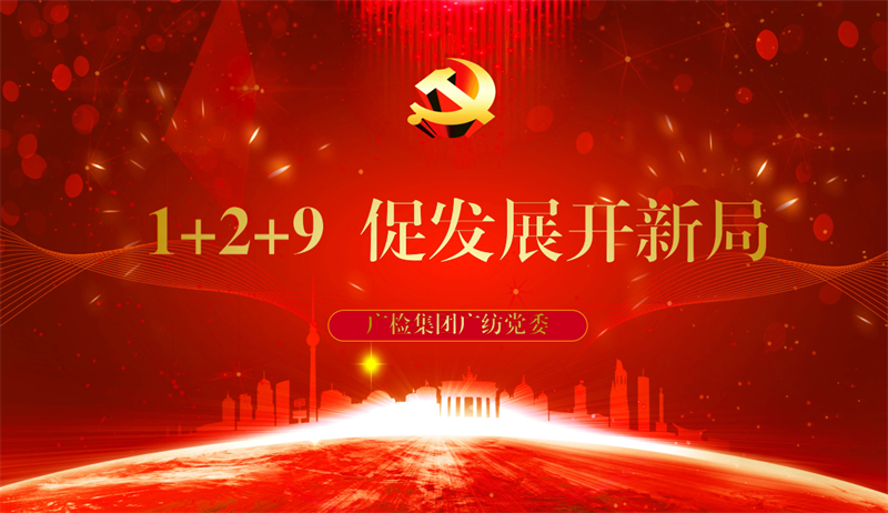 党建业务抓融合  品牌赋能促发展——广检集团广纺党委创建“1+2+9 促发展开新局”党建品牌