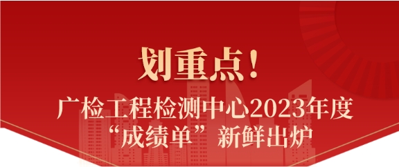 划重点！广检工程检测中心2023年度“成绩单”新鲜出炉