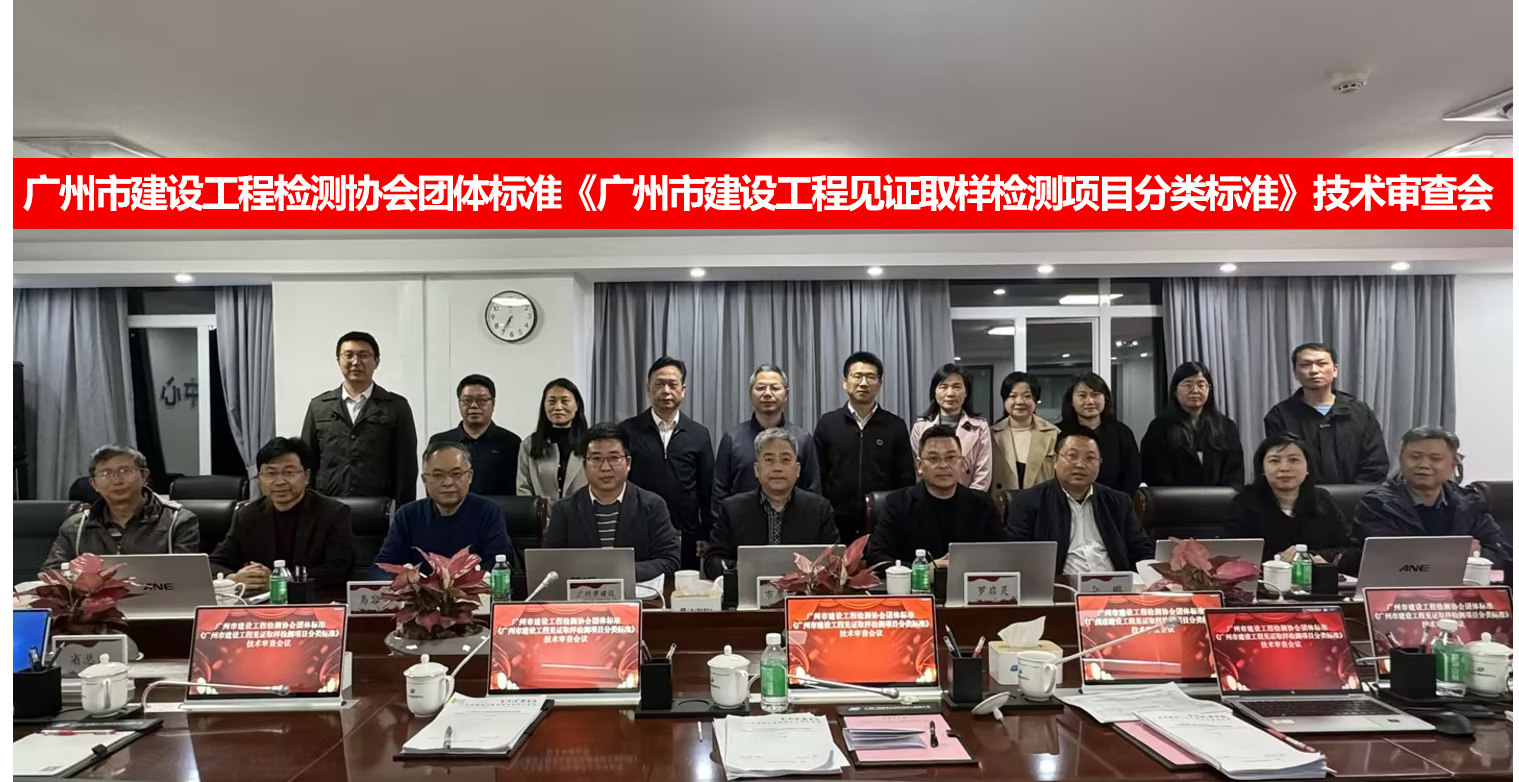 广检工程检测中心主编团体标准《广州市建设工程见证取样检测项目分类标准（送审稿）》顺利通过审查会