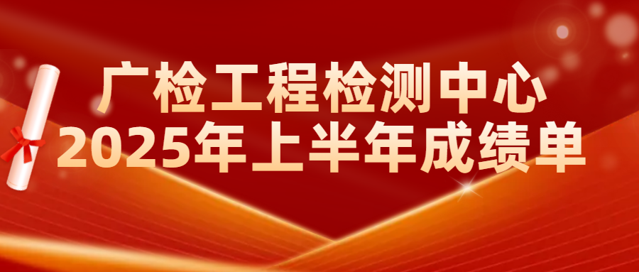 一图读懂丨广检工程检测中心2025年上半年成绩单