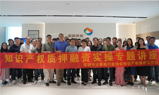【知识产权】推动“知产变资产”——深圳市计算机行业协会举办知识产权质押融资专题培训